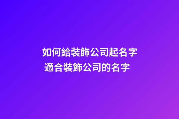 如何給裝飾公司起名字 適合裝飾公司的名字-第1張-公司起名-玄機派